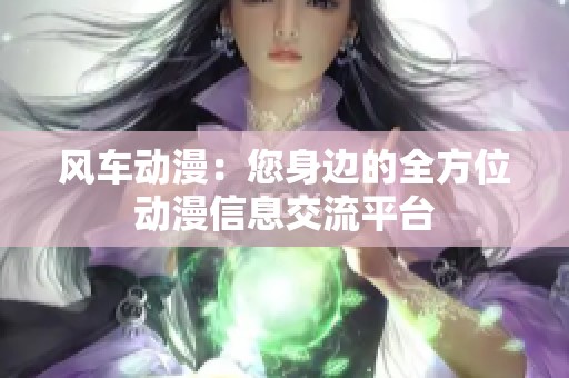 风车动漫：您身边的全方位动漫信息交流平台