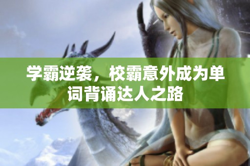 学霸逆袭，校霸意外成为单词背诵达人之路