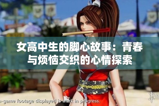 女高中生的脚心故事：青春与烦恼交织的心情探索