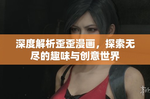 深度解析歪歪漫画，探索无尽的趣味与创意世界