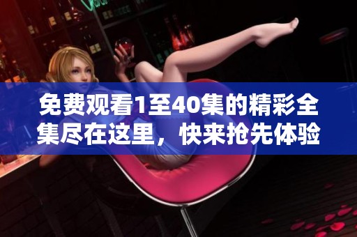 免费观看1至40集的精彩全集尽在这里，快来抢先体验！