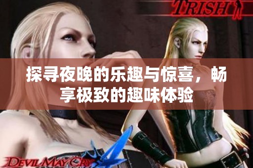 探寻夜晚的乐趣与惊喜，畅享极致的趣味体验