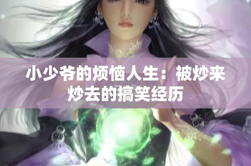 小少爷的烦恼人生：被炒来炒去的搞笑经历
