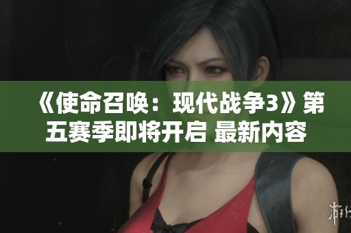 《使命召唤：现代战争3》第五赛季即将开启 最新内容全面揭秘！