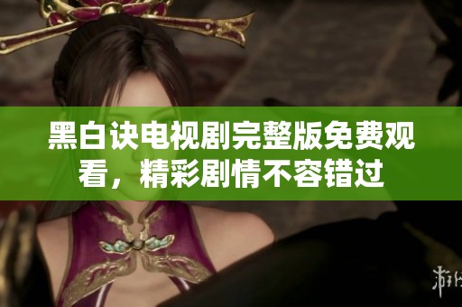 黑白诀电视剧完整版免费观看，精彩剧情不容错过