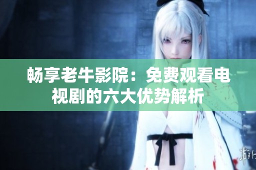 畅享老牛影院：免费观看电视剧的六大优势解析