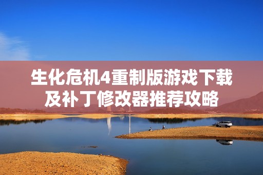 生化危机4重制版游戏下载及补丁修改器推荐攻略