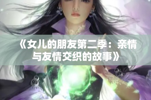 《女儿的朋友第二季：亲情与友情交织的故事》