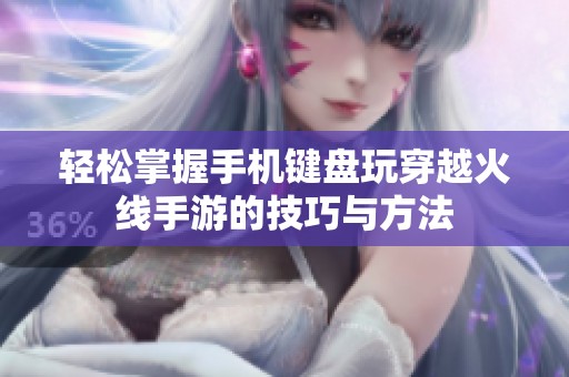 轻松掌握手机键盘玩穿越火线手游的技巧与方法