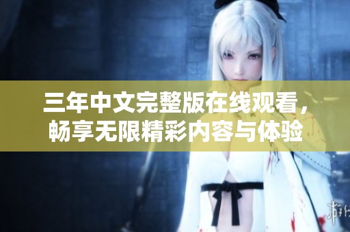 三年中文完整版在线观看，畅享无限精彩内容与体验