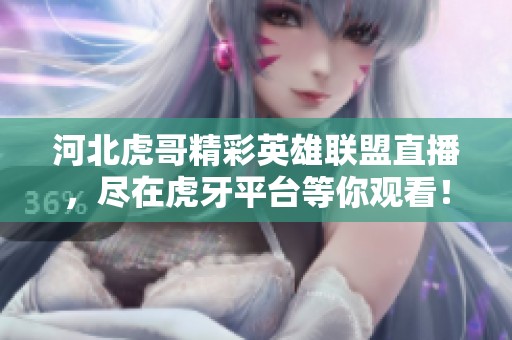河北虎哥精彩英雄联盟直播，尽在虎牙平台等你观看！