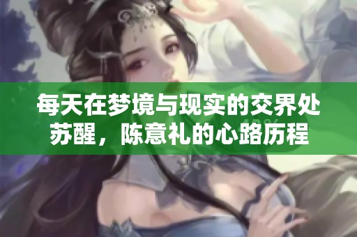 每天在梦境与现实的交界处苏醒，陈意礼的心路历程
