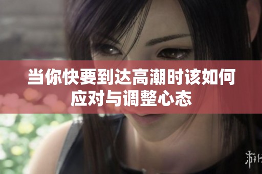 当你快要到达高潮时该如何应对与调整心态