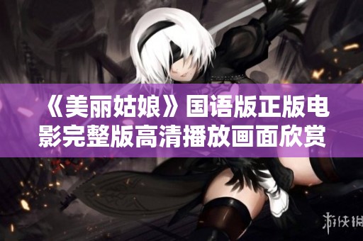 《美丽姑娘》国语版正版电影完整版高清播放画面欣赏与解析