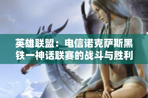 英雄联盟：电信诺克萨斯黑铁一神话联赛的战斗与胜利之路