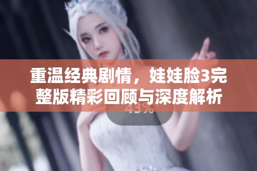重温经典剧情，娃娃脸3完整版精彩回顾与深度解析