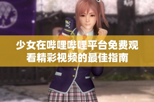 少女在哔哩哔哩平台免费观看精彩视频的最佳指南