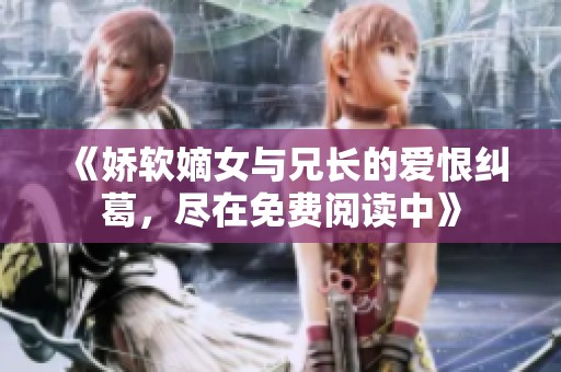 《娇软嫡女与兄长的爱恨纠葛，尽在免费阅读中》