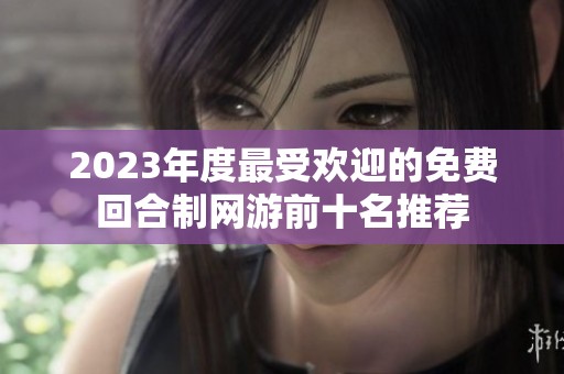 2023年度最受欢迎的免费回合制网游前十名推荐