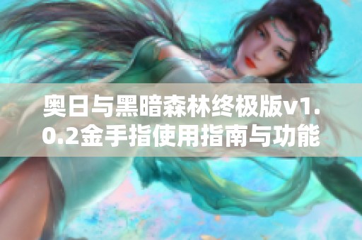 奥日与黑暗森林终极版v1.0.2金手指使用指南与功能介绍