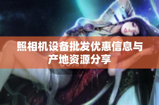 照相机设备批发优惠信息与产地资源分享