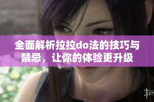全面解析拉拉do法的技巧与禁忌，让你的体验更升级