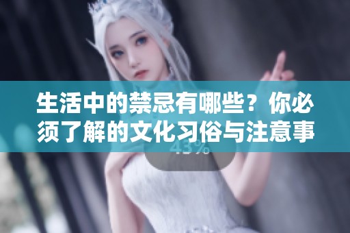生活中的禁忌有哪些？你必须了解的文化习俗与注意事项