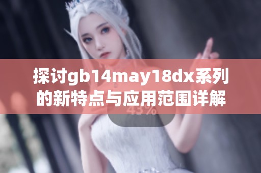 探讨gb14may18dx系列的新特点与应用范围详解