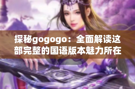 探秘gogogo：全面解读这部完整的国语版本魅力所在