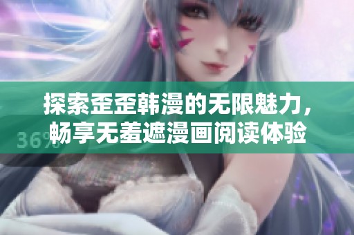 探索歪歪韩漫的无限魅力，畅享无羞遮漫画阅读体验