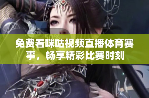免费看咪咕视频直播体育赛事，畅享精彩比赛时刻