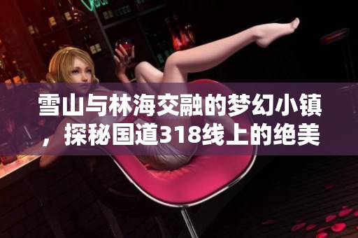 雪山与林海交融的梦幻小镇，探秘国道318线上的绝美风光