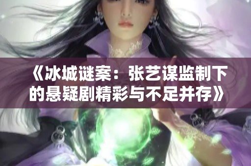 《冰城谜案：张艺谋监制下的悬疑剧精彩与不足并存》