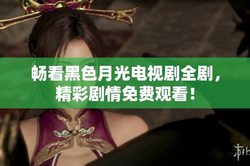 畅看黑色月光电视剧全剧，精彩剧情免费观看！