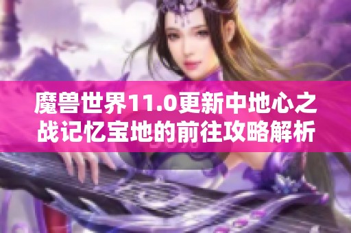 魔兽世界11.0更新中地心之战记忆宝地的前往攻略解析