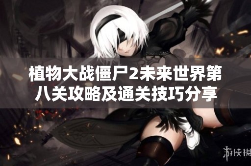 植物大战僵尸2未来世界第八关攻略及通关技巧分享