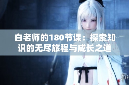 白老师的180节课：探索知识的无尽旅程与成长之道