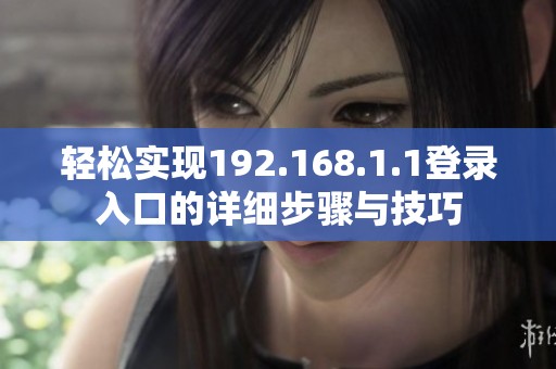 轻松实现192.168.1.1登录入口的详细步骤与技巧