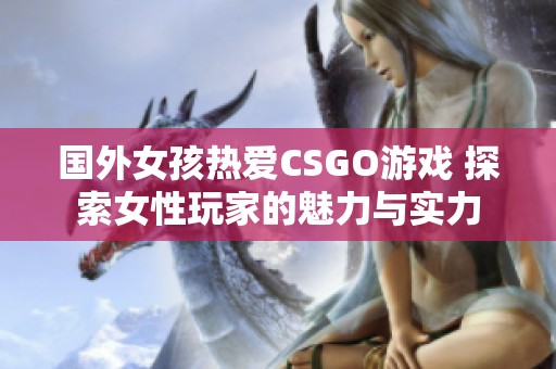 国外女孩热爱CSGO游戏 探索女性玩家的魅力与实力