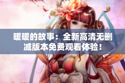 暖暖的故事：全新高清无删减版本免费观看体验！