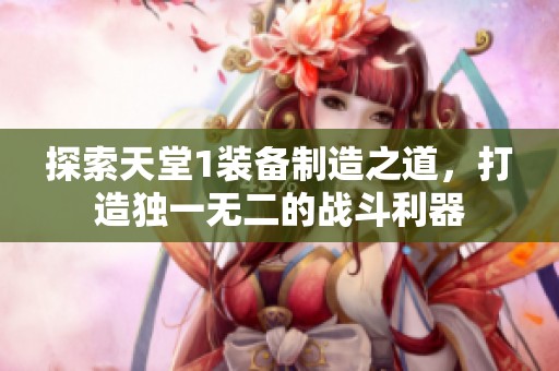 探索天堂1装备制造之道，打造独一无二的战斗利器
