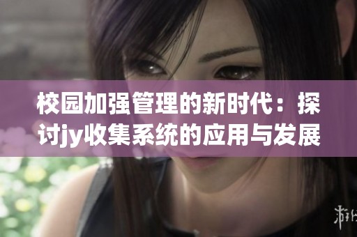 校园加强管理的新时代：探讨jy收集系统的应用与发展
