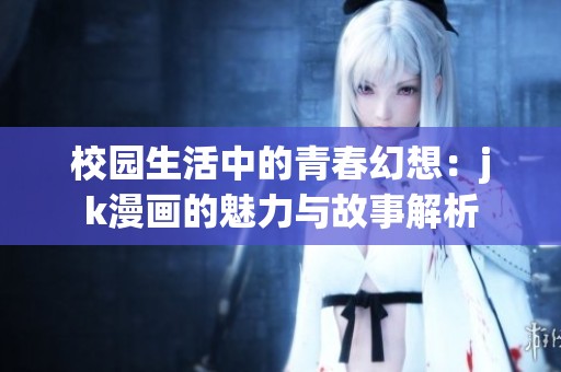 校园生活中的青春幻想：jk漫画的魅力与故事解析