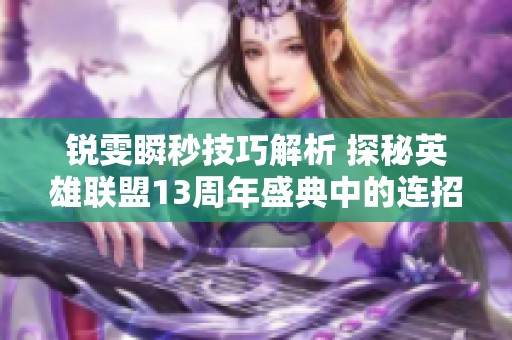 锐雯瞬秒技巧解析 探秘英雄联盟13周年盛典中的连招秘诀