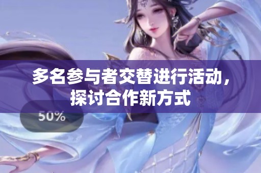 多名参与者交替进行活动，探讨合作新方式