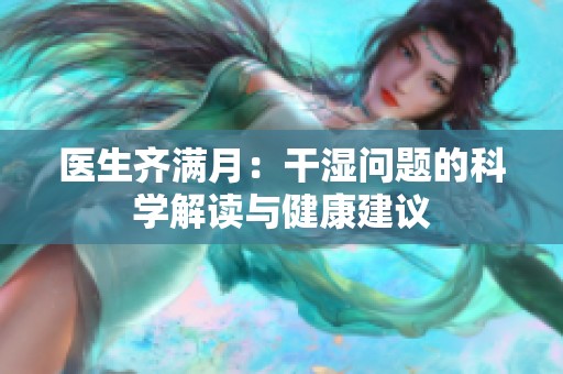 医生齐满月：干湿问题的科学解读与健康建议