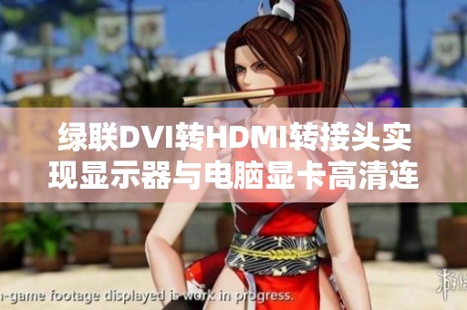 绿联DVI转HDMI转接头实现显示器与电脑显卡高清连接