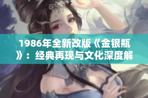 1986年全新改版《金银瓶》：经典再现与文化深度解析