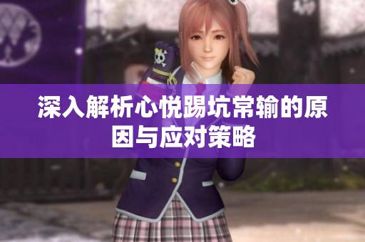 深入解析心悦踢坑常输的原因与应对策略