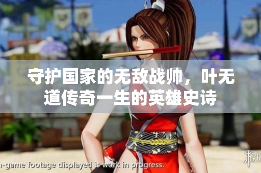 守护国家的无敌战帅，叶无道传奇一生的英雄史诗